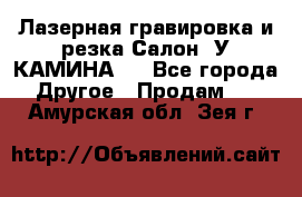 Лазерная гравировка и резка Салон “У КАМИНА“  - Все города Другое » Продам   . Амурская обл.,Зея г.